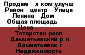 Продам 3-х ком улучш › Район ­ центр › Улица ­ Ленина › Дом ­ 38 › Общая площадь ­ 100 › Цена ­ 4 500 000 - Татарстан респ., Альметьевский р-н, Альметьевск г. Недвижимость » Квартиры продажа   